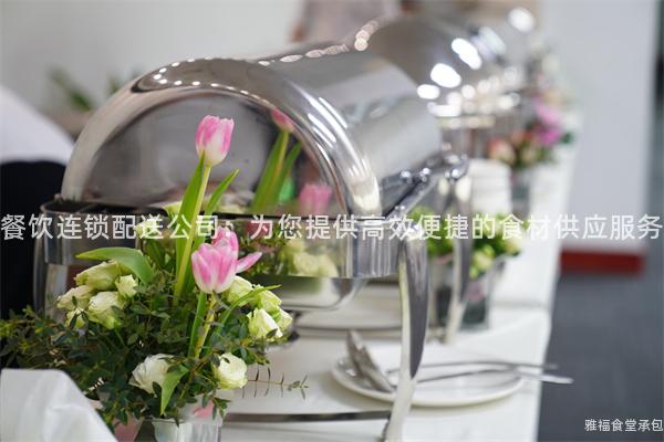 餐飲連鎖配送公司：為您提供高效便捷的食材供應(yīng)服務(wù)