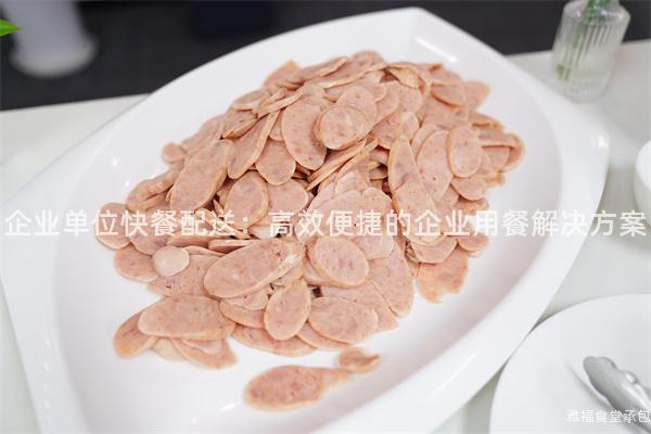 企業單位快餐配送：高效便捷的企業用餐解決方案