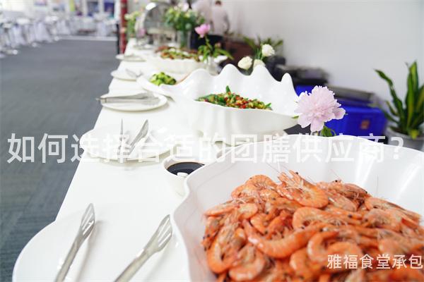 如何選擇合適的團(tuán)膳供應(yīng)商？