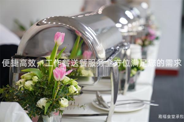 便捷高效，工作餐送餐服務全方位滿足您的需求