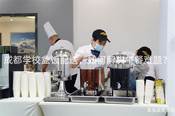 成都學校盒飯配送，如何解決午餐難題？