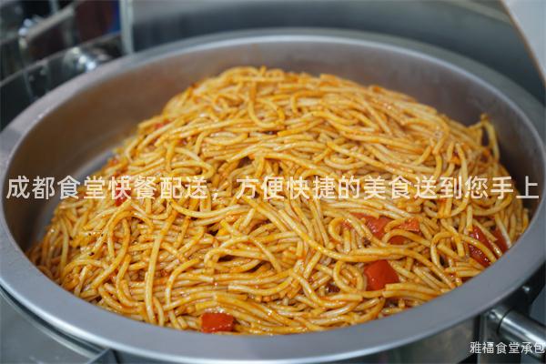 成都食堂快餐配送，方便快捷的美食送到您手上