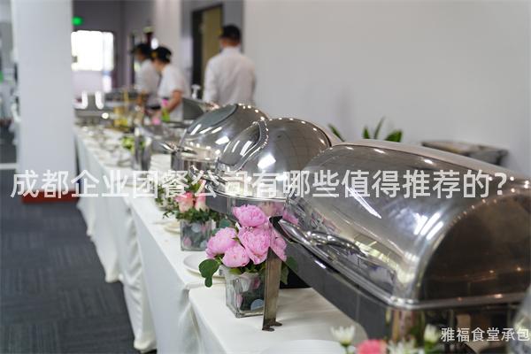 成都企業(yè)團(tuán)餐公司有哪些值得推薦的？