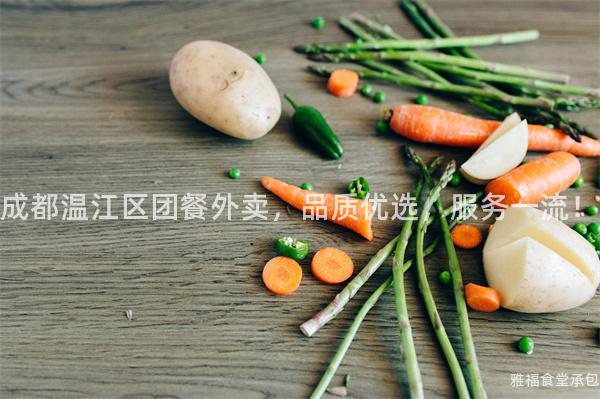 成都溫江區團餐外賣，品質優選，服務一流！