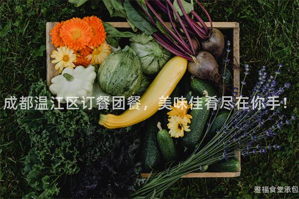 成都溫江區訂餐團餐，美味佳肴盡在你手！