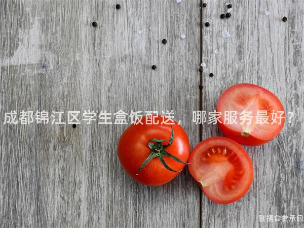 成都錦江區學生盒飯配送，哪家服務最好？