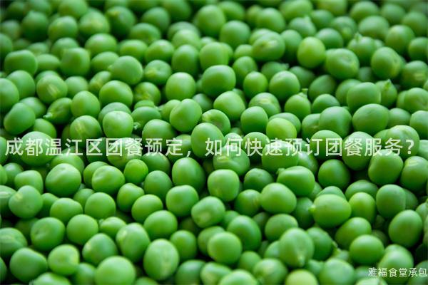 成都溫江區團餐預定，如何快速預訂團餐服務？