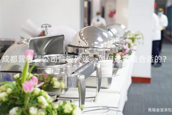 成都營養(yǎng)餐公司盒飯外送，如何選擇最合適的？