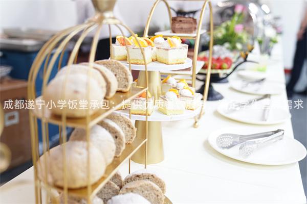 成都遂寧小學飯堂承包：提供優質餐飲服務，滿足學生營養需求
