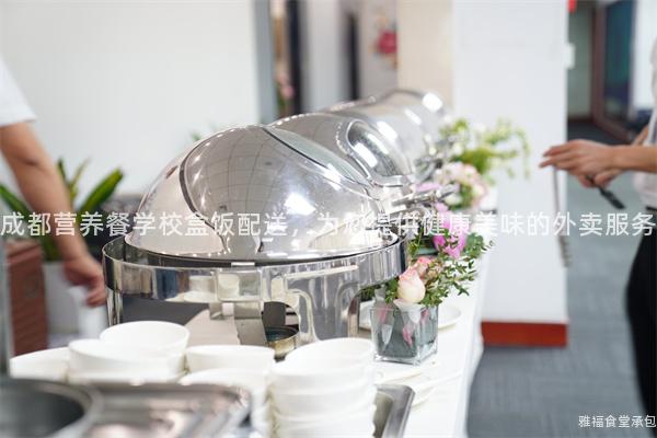 成都營養餐學校盒飯配送，為您提供健康美味的外賣服務