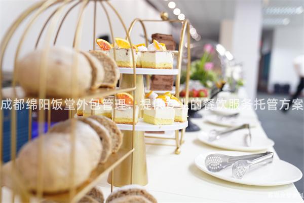 成都綿陽飯堂外包管理：提供專業的餐飲服務托管方案