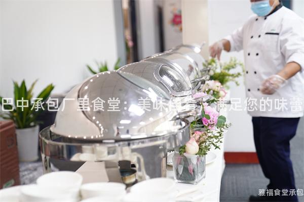 巴中承包廠里食堂：美味佳肴，滿足您的味蕾