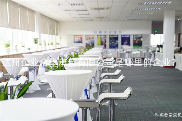 達(dá)州企業(yè)食堂承包有限公司是哪里的企業(yè)？