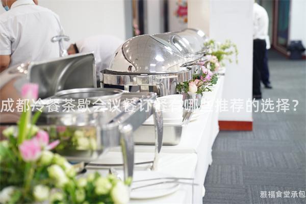 成都冷餐茶歇會議餐訂餐有哪些推薦的選擇？