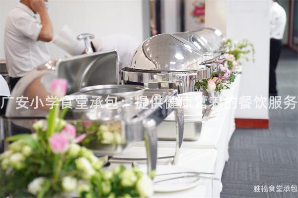 廣安小學食堂承包：提供健康營養的餐飲服務