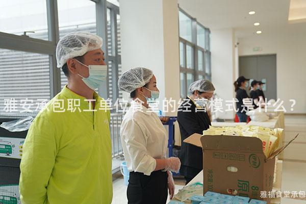 雅安承包職工單位食堂的經(jīng)營(yíng)模式是什么？