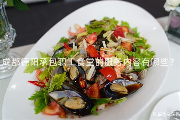 成都德陽承包職工食堂的服務內容有哪些？